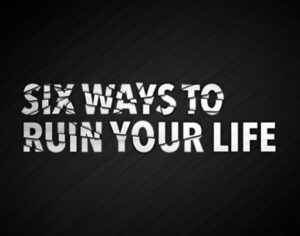 Six Ways to Ruin Your Life