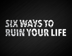 Six Ways to Ruin Your Life