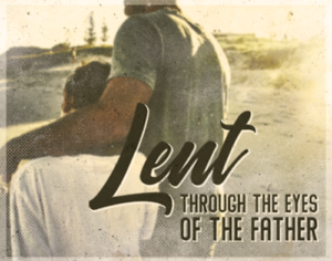 LENT THROUGH THE EYES OF THE FATHER