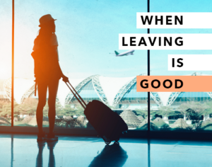 When Leaving Is Good When Leaving Is Good