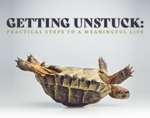 Getting Unstuck – Practical Steps To A Meaningful Life Getting Unstuck – Practical Steps To A Meaningful Life