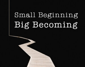 Small Beginning, Big Becoming Small Beginning, Big Becoming
