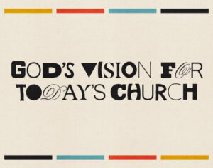 God’s Vision for Today’s Church