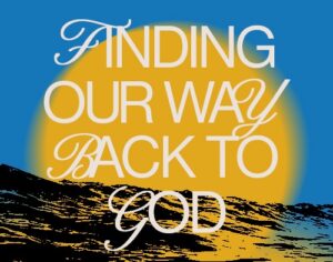 Finding Our Way Back to God Finding Our Way Back to God